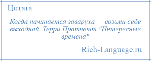 
    Когда начинается заваруха — возьми себе выходной. Терри Пратчетт Интересные времена 