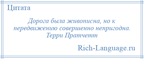 
    Дорога была живописна, но к передвижению совершенно непригодна. Терри Пратчетт