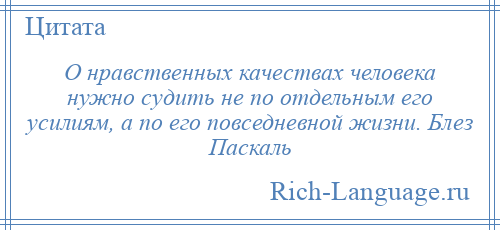 
    О нравственных качествах человека нужно судить не по отдельным его усилиям, а по его повседневной жизни. Блез Паскаль