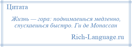 
    Жизнь — гора: поднимаешься медленно, спускаешься быстро. Ги де Мопассан