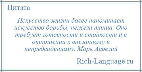 
    Искусство жизни более напоминает искусство борьбы, нежели танца. Оно требует готовности и стойкости и в отношении к внезапному и непредвиденному. Марк Аврелий