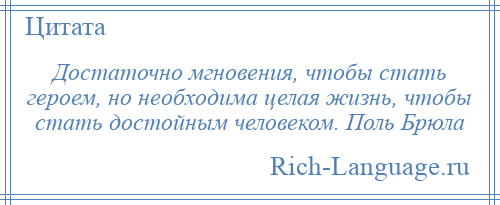 
    Достаточно мгновения, чтобы стать героем, но необходима целая жизнь, чтобы стать достойным человеком. Поль Брюла