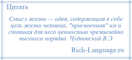 
    Смысл жизни — идея, содержащая в себе цель жизни человека, присвоенная им и ставшая для него ценностью чрезвычайно высокого порядка. Чудновский В.Э