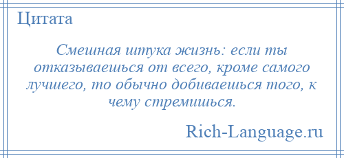 
    Смешная штука жизнь: если ты отказываешься от всего, кроме самого лучшего, то обычно добиваешься того, к чему стремишься.