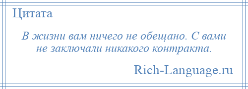 
    В жизни вам ничего не обещано. С вами не заключали никакого контракта.