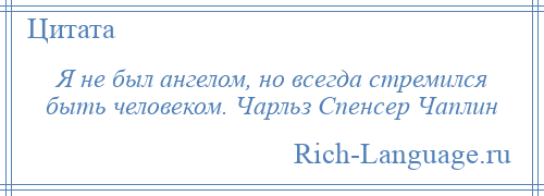 
    Я не был ангелом, но всегда стремился быть человеком. Чарльз Спенсер Чаплин