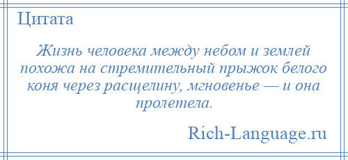 
    Жизнь человека между небом и землей похожа на стремительный прыжок белого коня через расщелину, мгновенье — и она пролетела.