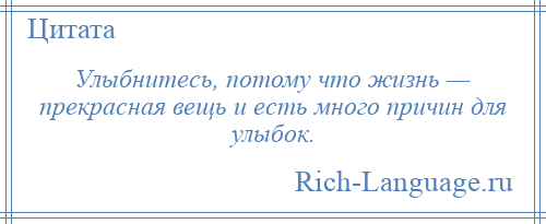 
    Улыбнитесь, потому что жизнь — прекрасная вещь и есть много причин для улыбок.