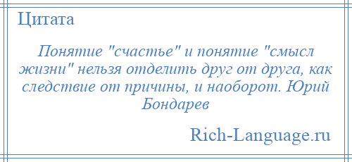 
    Понятие счастье и понятие смысл жизни нельзя отделить друг от друга, как следствие от причины, и наоборот. Юрий Бондарев