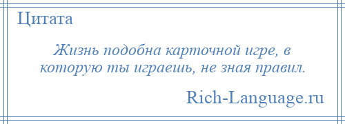 
    Жизнь подобна карточной игре, в которую ты играешь, не зная правил.