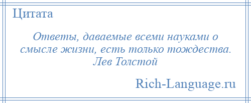 
    Ответы, даваемые всеми науками о смысле жизни, есть только тождества. Лев Толстой