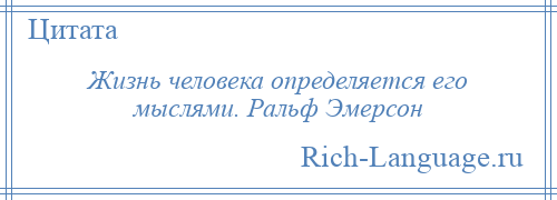 
    Жизнь человека определяется его мыслями. Ральф Эмерсон