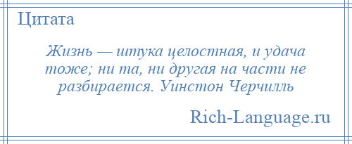 
    Жизнь — штука целостная, и удача тоже; ни та, ни другая на части не разбирается. Уинстон Черчилль