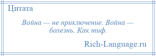 
    Война — не приключение. Война — болезнь. Как тиф.