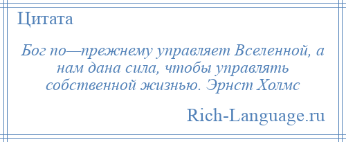 
    Бог по—прежнему управляет Вселенной, а нам дана сила, чтобы управлять собственной жизнью. Эрнст Холмс
