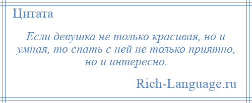 
    Если девушка не только красивая, но и умная, то спать с ней не только приятно, но и интересно.