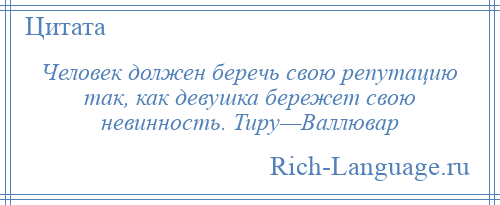 
    Человек должен беречь свою репутацию так, как девушка бережет свою невинность. Тиру—Валлювар