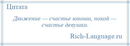 
    Движение — счастье юноши, покой — счастье девушки.