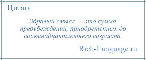 
    Здравый смысл — это сумма предубеждений, приобретённых до восемнадцатилетнего возраста.
