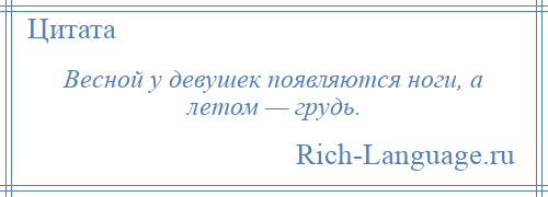 
    Весной у девушек появляются ноги, а летом — грудь.