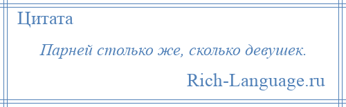 
    Парней столько же, сколько девушек.