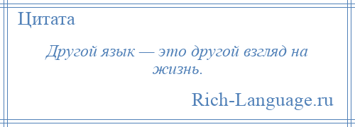 
    Другой язык — это другой взгляд на жизнь.