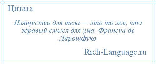 
    Изящество для тела — это то же, что здравый смысл для ума. Франсуа де Ларошфуко