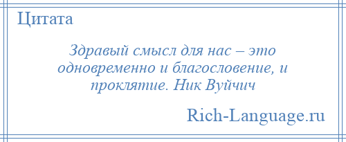 
    Здравый смысл для нас – это одновременно и благословение, и проклятие. Ник Вуйчич