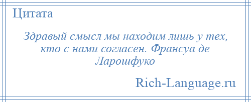 
    Здравый смысл мы находим лишь у тех, кто с нами согласен. Франсуа де Ларошфуко