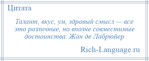 
    Талант, вкус, ум, здравый смысл — все это различные, но вполне совместимые достоинства. Жан де Лабрюйер