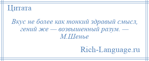 
    Вкус не более как тонкий здравый смысл, гений же — возвышенный разум. — М.Шенье