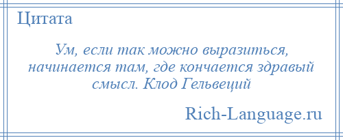 
    Ум, если так можно выразиться, начинается там, где кончается здравый смысл. Клод Гельвеций