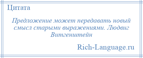 
    Предложение может передавать новый смысл старыми выражениями. Людвиг Витгенштейн