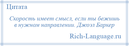 
    Скорость имеет смысл, если ты бежишь в нужном направлении. Джоэл Баркер