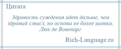 
    Здравость суждения идет дальше, чем здравый смысл, но основы ее более шатки. Люк де Вовенарг