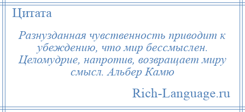 
    Разнузданная чувственность приводит к убеждению, что мир бессмыслен. Целомудрие, напротив, возвращает миру смысл. Альбер Камю