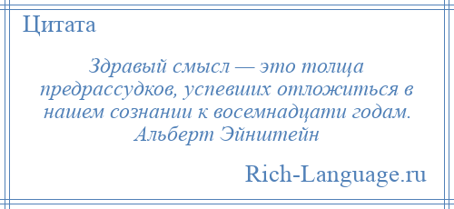 
    Здравый смысл — это толща предрассудков, успевших отложиться в нашем сознании к восемнадцати годам. Альберт Эйнштейн