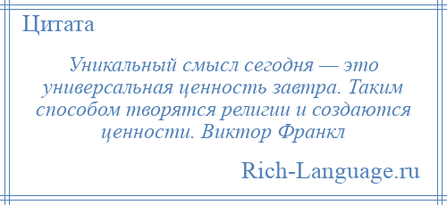 
    Уникальный смысл сегодня — это универсальная ценность завтра. Таким способом творятся религии и создаются ценности. Виктор Франкл