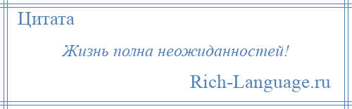 
    Жизнь полна неожиданностей!