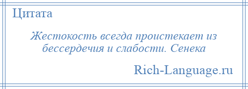 
    Жестокость всегда проистекает из бессердечия и слабости. Сенека