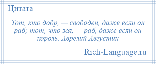 
    Тот, кто добр, — свободен, даже если он раб; тот, что зол, — раб, даже если он король. Аврелий Августин