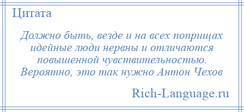 
    Должно быть, везде и на всех поприщах идейные люди нервны и отличаются повышенной чувствительностью. Вероятно, это так нужно Антон Чехов