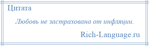 
    Любовь не застрахована от инфляции.