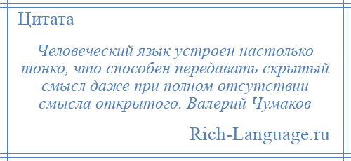 
    Человеческий язык устроен настолько тонко, что способен передавать скрытый смысл даже при полном отсутствии смысла открытого. Валерий Чумаков