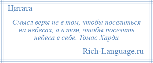 
    Смысл веры не в том, чтобы поселиться на небесах, а в том, чтобы поселить небеса в себе. Томас Харди