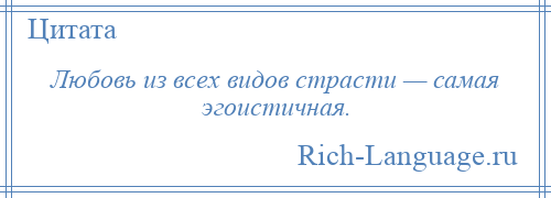 
    Любовь из всех видов страсти — самая эгоистичная.