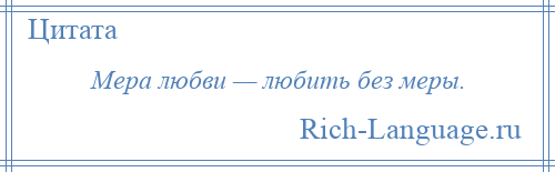 
    Мера любви — любить без меры.