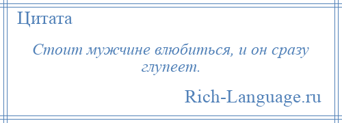 
    Стоит мужчине влюбиться, и он сразу глупеет.