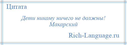 
    Дети никому ничего не должны! Макарский