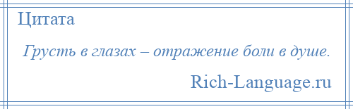 
    Грусть в глазах – отражение боли в душе.